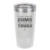 If You're Gonna be Dumb You Gotta be Tough - Laser Engraved Stainless Steel Drinkware - 1839 -