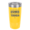 If You're Gonna be Dumb You Gotta be Tough - Laser Engraved Stainless Steel Drinkware - 1839 -