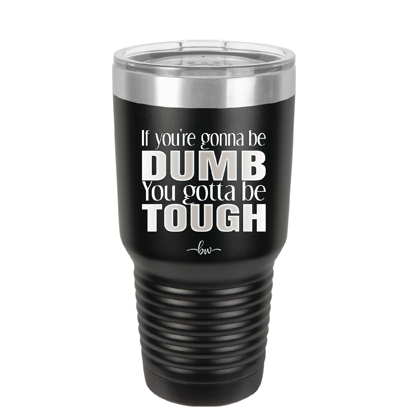 If You're Gonna be Dumb You Gotta be Tough - Laser Engraved Stainless Steel Drinkware - 1839 -
