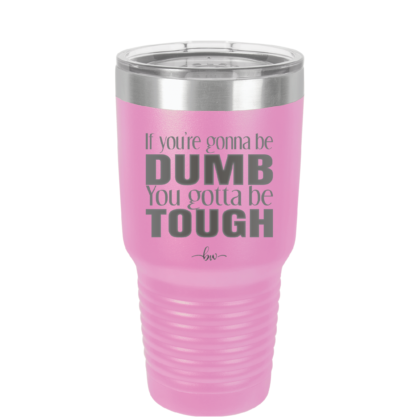 If You're Gonna be Dumb You Gotta be Tough - Laser Engraved Stainless Steel Drinkware - 1839 -