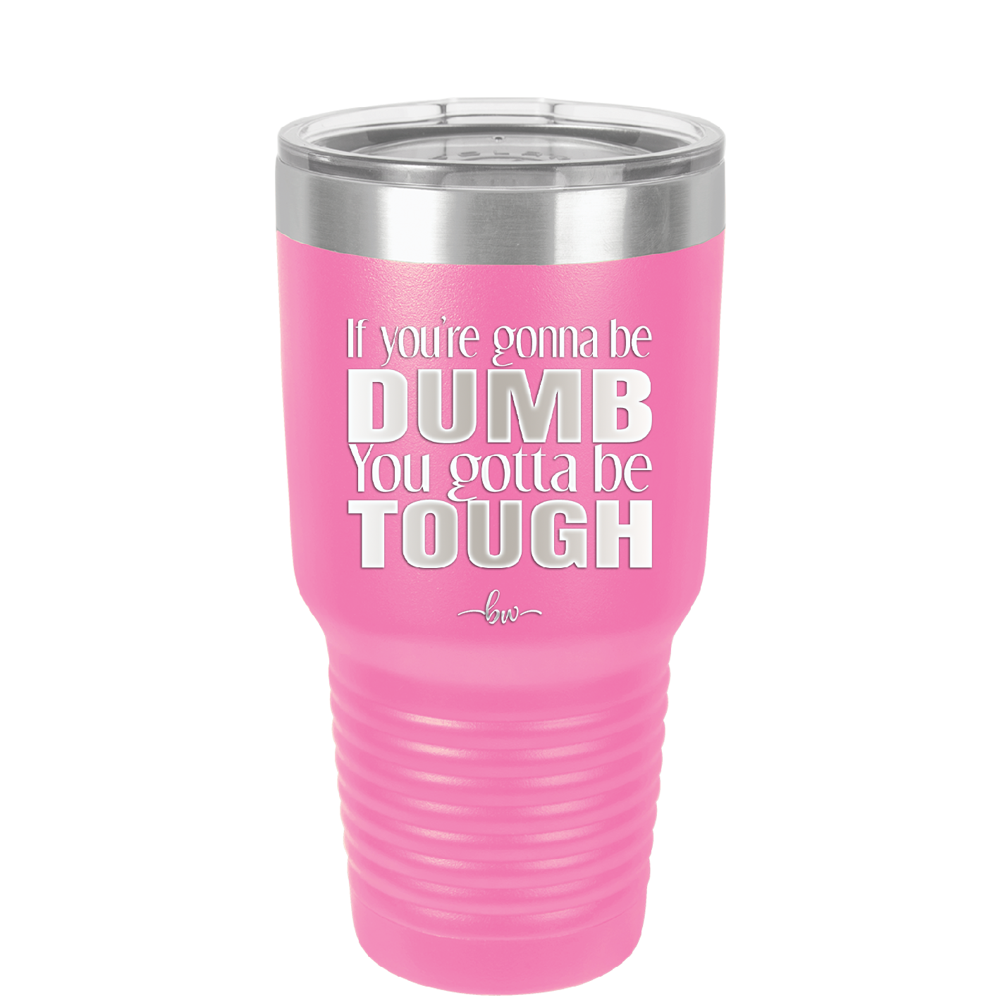 If You're Gonna be Dumb You Gotta be Tough - Laser Engraved Stainless Steel Drinkware - 1839 -