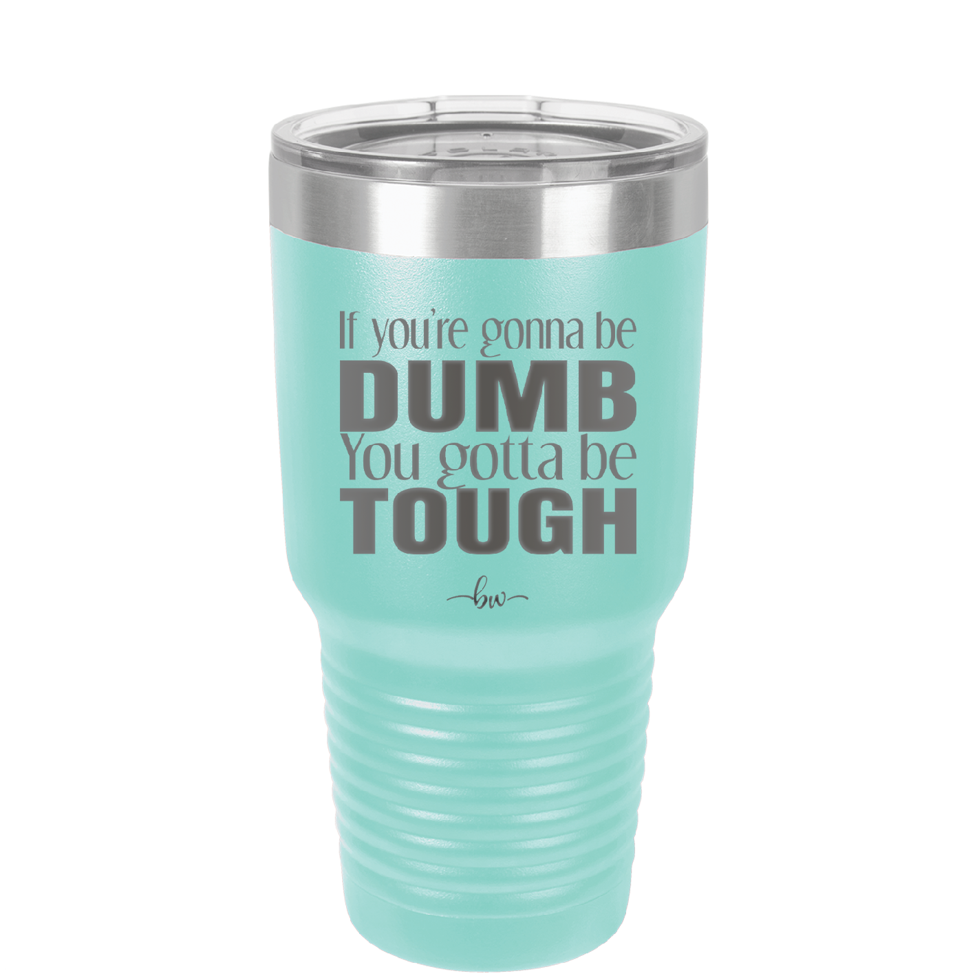 If You're Gonna be Dumb You Gotta be Tough - Laser Engraved Stainless Steel Drinkware - 1839 -