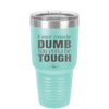 If You're Gonna be Dumb You Gotta be Tough - Laser Engraved Stainless Steel Drinkware - 1839 -