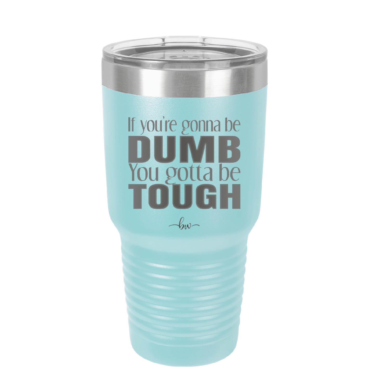 If You're Gonna be Dumb You Gotta be Tough - Laser Engraved Stainless Steel Drinkware - 1839 -