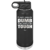 If You're Gonna be Dumb You Gotta be Tough - Laser Engraved Stainless Steel Drinkware - 1839 -