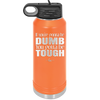 If You're Gonna be Dumb You Gotta be Tough - Laser Engraved Stainless Steel Drinkware - 1839 -
