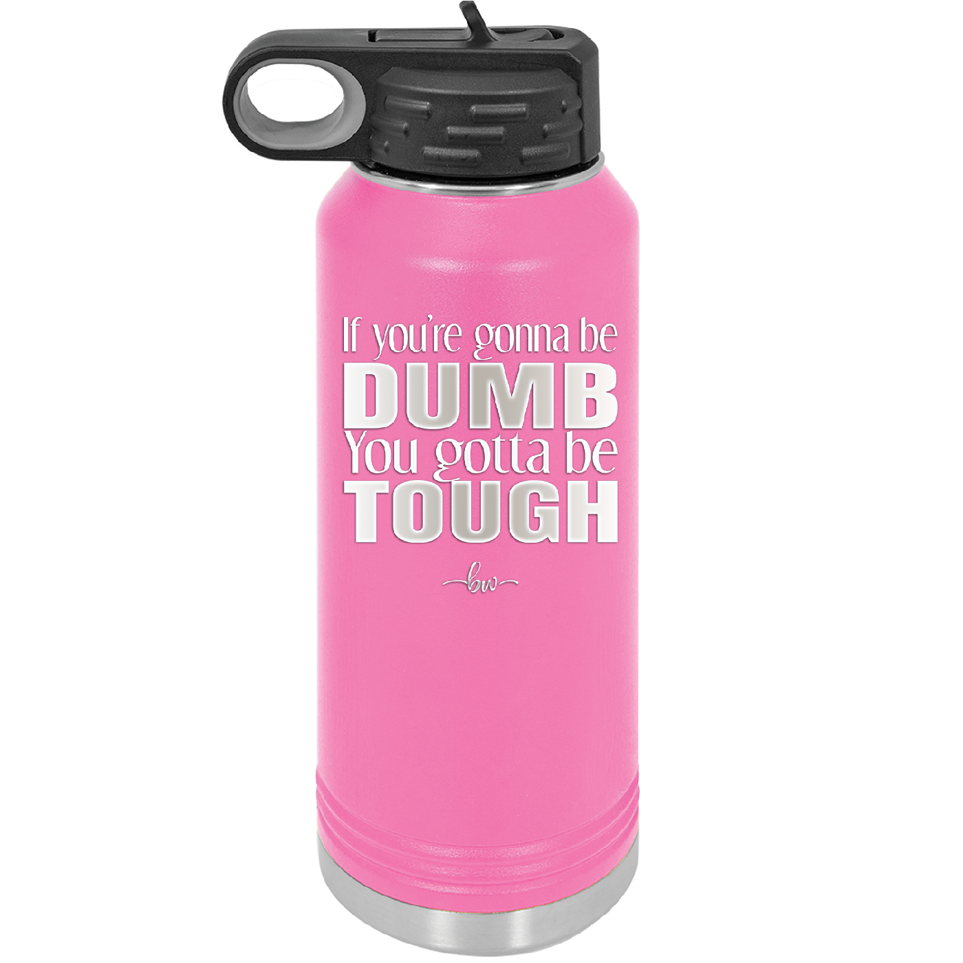 If You're Gonna be Dumb You Gotta be Tough - Laser Engraved Stainless Steel Drinkware - 1839 -