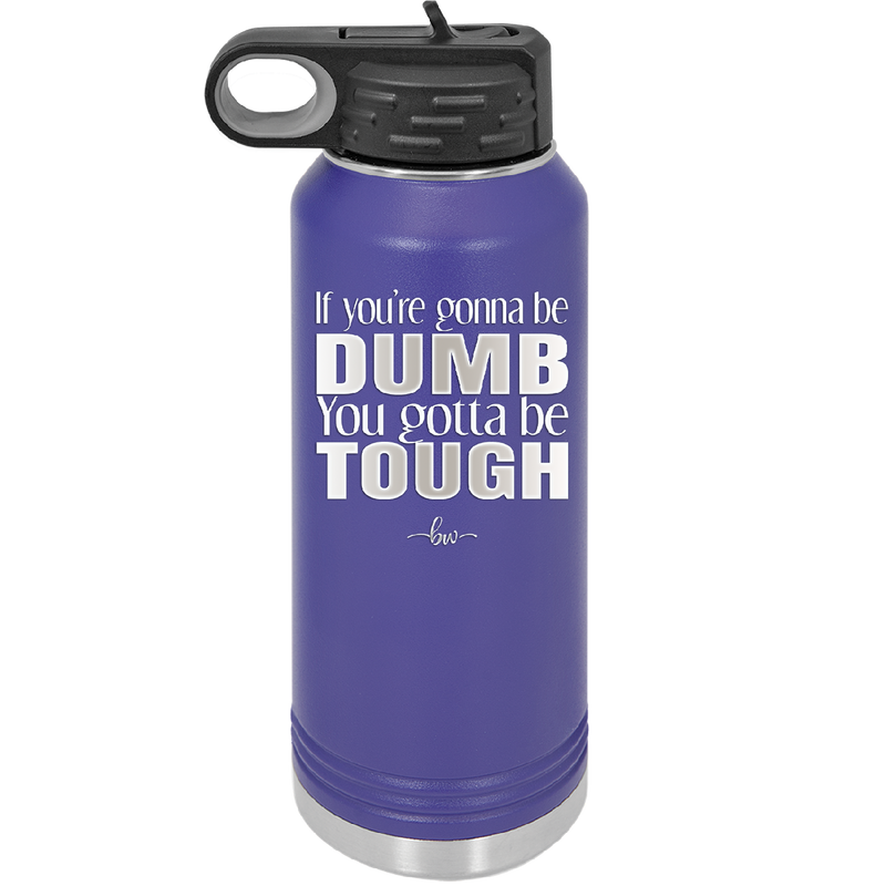 If You're Gonna be Dumb You Gotta be Tough - Laser Engraved Stainless Steel Drinkware - 1839 -