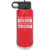If You're Gonna be Dumb You Gotta be Tough - Laser Engraved Stainless Steel Drinkware - 1839 -