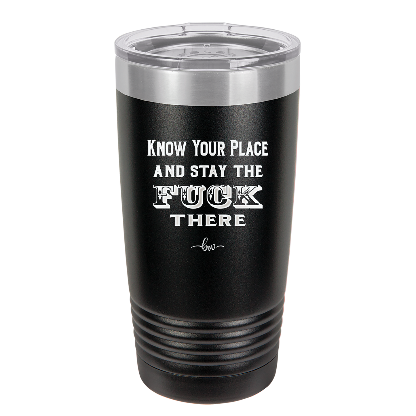Know Your Place and Stay the Fuck There - Laser Engraved Stainless Steel Drinkware - 1842 -