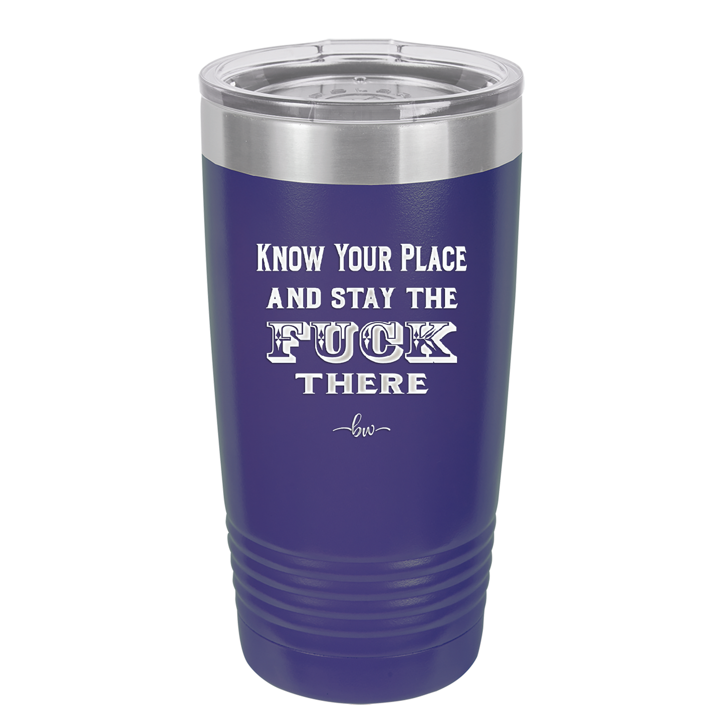 Know Your Place and Stay the Fuck There - Laser Engraved Stainless Steel Drinkware - 1842 -