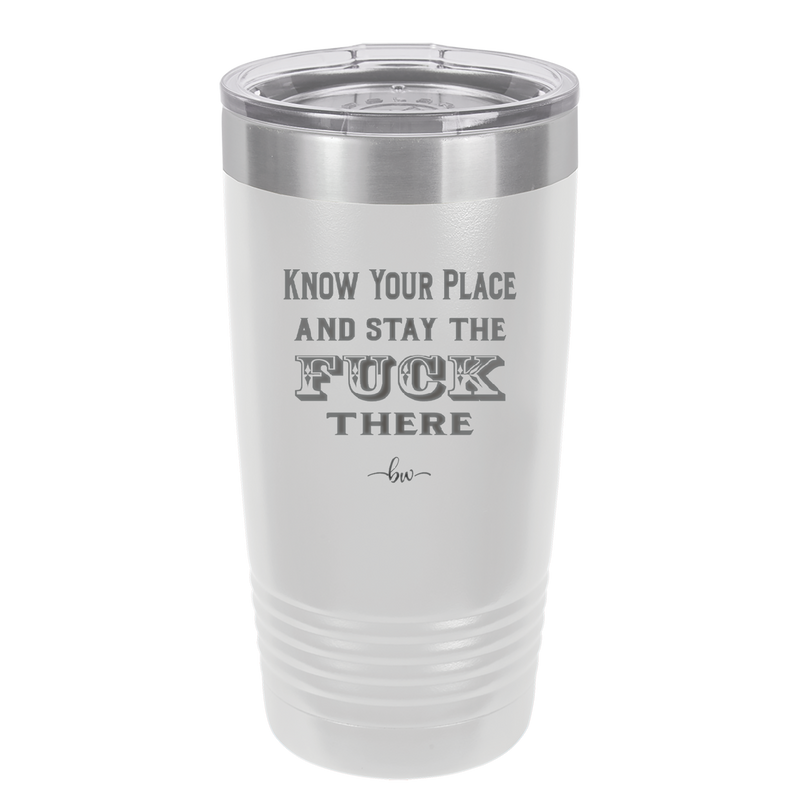 Know Your Place and Stay the Fuck There - Laser Engraved Stainless Steel Drinkware - 1842 -