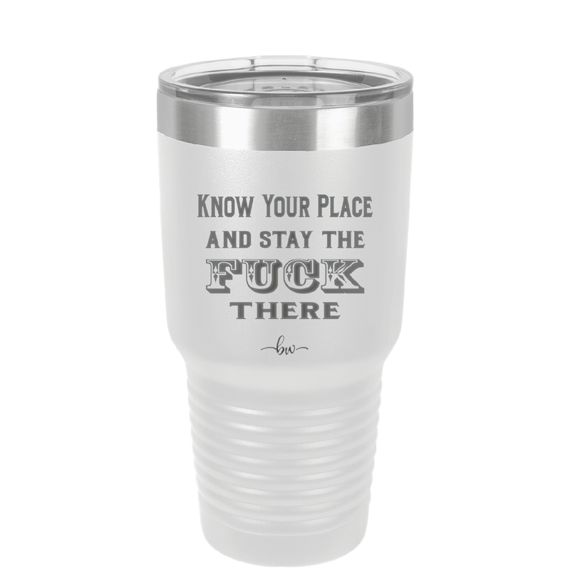 Know Your Place and Stay the Fuck There - Laser Engraved Stainless Steel Drinkware - 1842 -