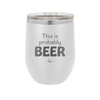 This is Probably Beer - Laser Engraved Stainless Steel Drinkware - 1845 -