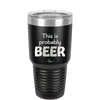 This is Probably Beer - Laser Engraved Stainless Steel Drinkware - 1845 -