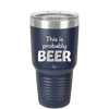 This is Probably Beer - Laser Engraved Stainless Steel Drinkware - 1845 -