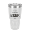 This is Probably Beer - Laser Engraved Stainless Steel Drinkware - 1845 -