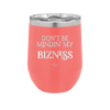 Don't be Mindin My Bizness - Laser Engraved Stainless Steel Drinkware - 1851 -