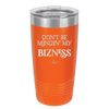 Don't be Mindin My Bizness - Laser Engraved Stainless Steel Drinkware - 1851 -