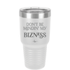 Don't be Mindin My Bizness - Laser Engraved Stainless Steel Drinkware - 1851 -