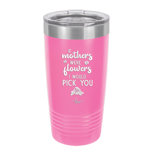 If Mothers Were Flowers I Would Pick You - Laser Engraved Stainless Steel Drinkware - 1980 -