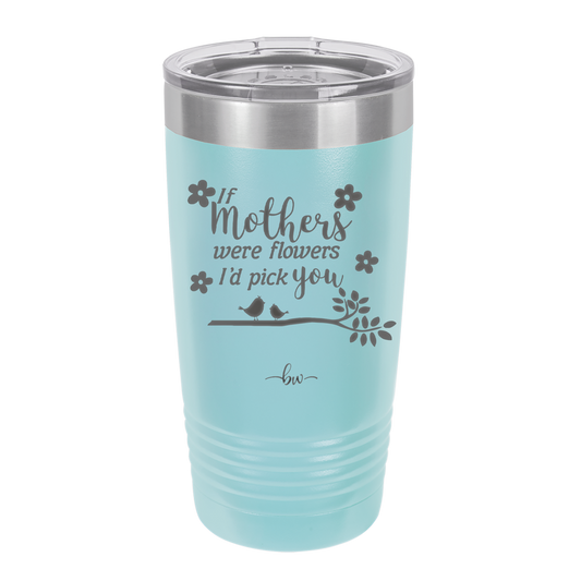 If Mothers Were Flowers I'd Pick You Birds - Laser Engraved Stainless Steel Drinkware - 1981 -