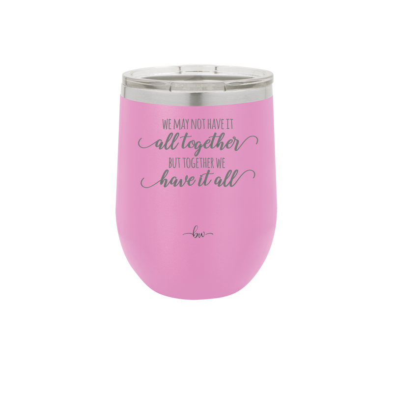 We May Not Have it All Together But Together We Have it All - Laser Engraved Stainless Steel Drinkware - 2014 -