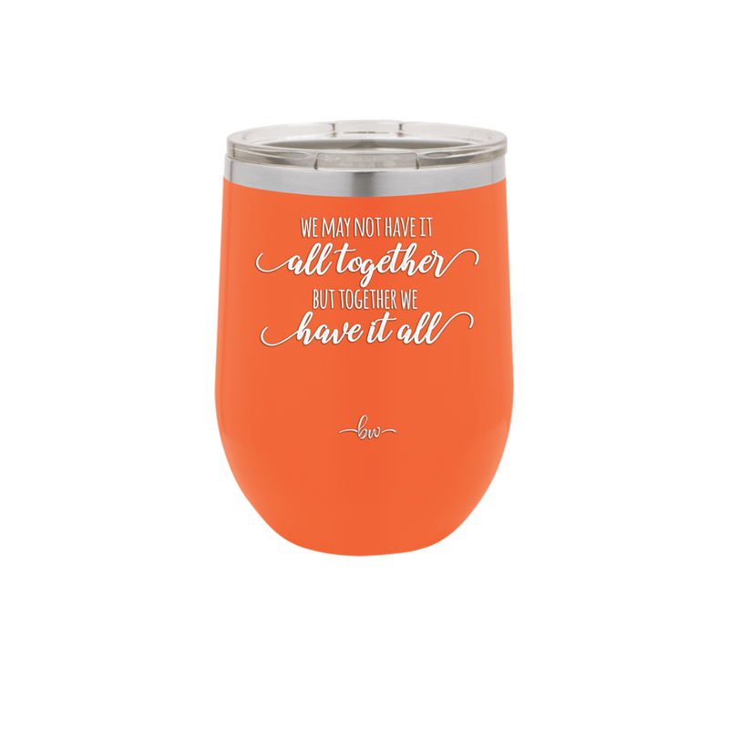 We May Not Have it All Together But Together We Have it All - Laser Engraved Stainless Steel Drinkware - 2014 -