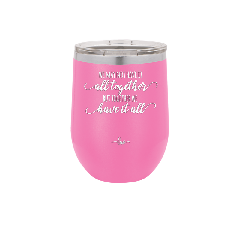 We May Not Have it All Together But Together We Have it All - Laser Engraved Stainless Steel Drinkware - 2014 -