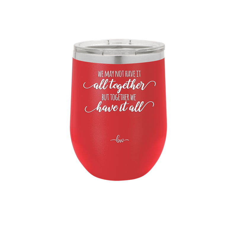 We May Not Have it All Together But Together We Have it All - Laser Engraved Stainless Steel Drinkware - 2014 -