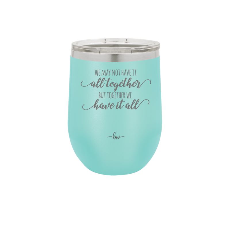We May Not Have it All Together But Together We Have it All - Laser Engraved Stainless Steel Drinkware - 2014 -