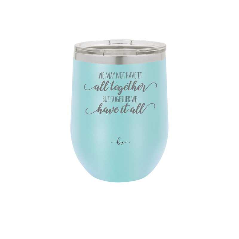We May Not Have it All Together But Together We Have it All - Laser Engraved Stainless Steel Drinkware - 2014 -