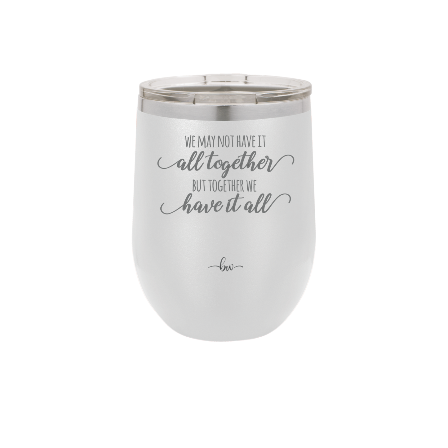 We May Not Have it All Together But Together We Have it All - Laser Engraved Stainless Steel Drinkware - 2014 -