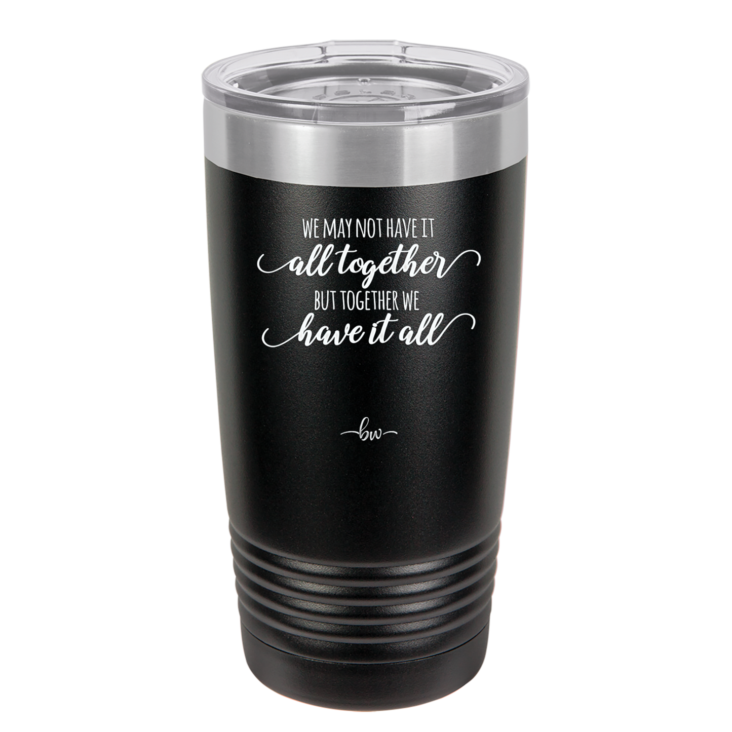 We May Not Have it All Together But Together We Have it All - Laser Engraved Stainless Steel Drinkware - 2014 -