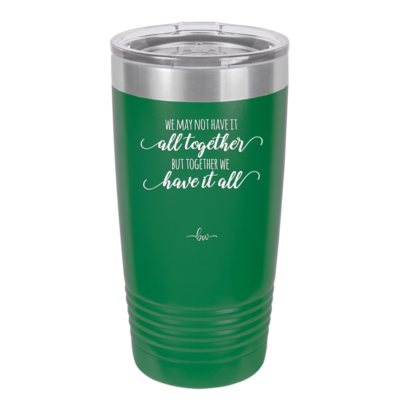 We May Not Have it All Together But Together We Have it All - Laser Engraved Stainless Steel Drinkware - 2014 -