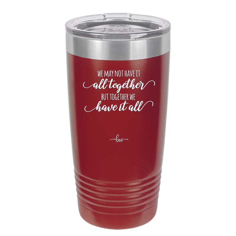 We May Not Have it All Together But Together We Have it All - Laser Engraved Stainless Steel Drinkware - 2014 -