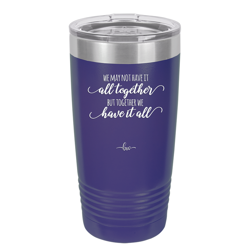 We May Not Have it All Together But Together We Have it All - Laser Engraved Stainless Steel Drinkware - 2014 -