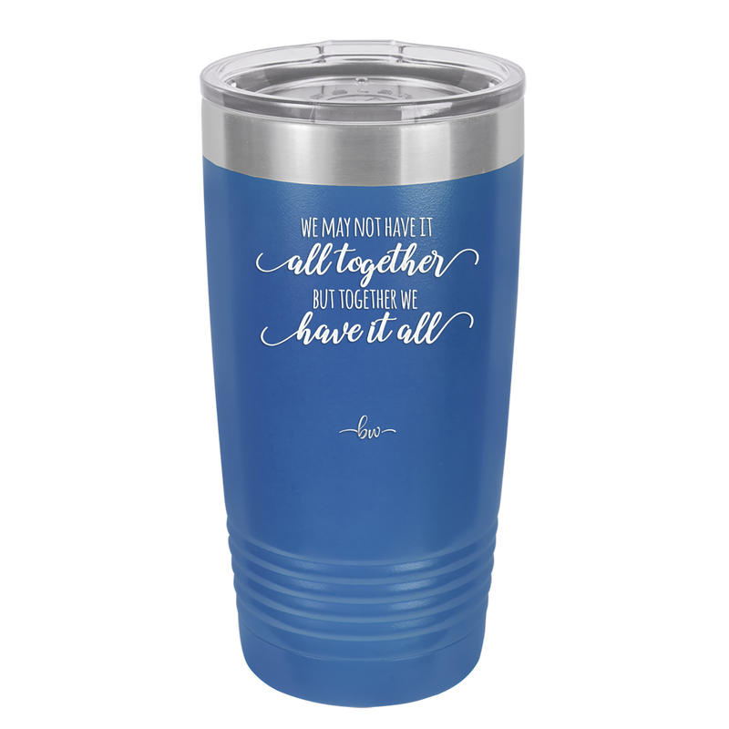 We May Not Have it All Together But Together We Have it All - Laser Engraved Stainless Steel Drinkware - 2014 -