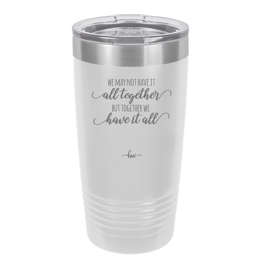We May Not Have it All Together But Together We Have it All - Laser Engraved Stainless Steel Drinkware - 2014 -