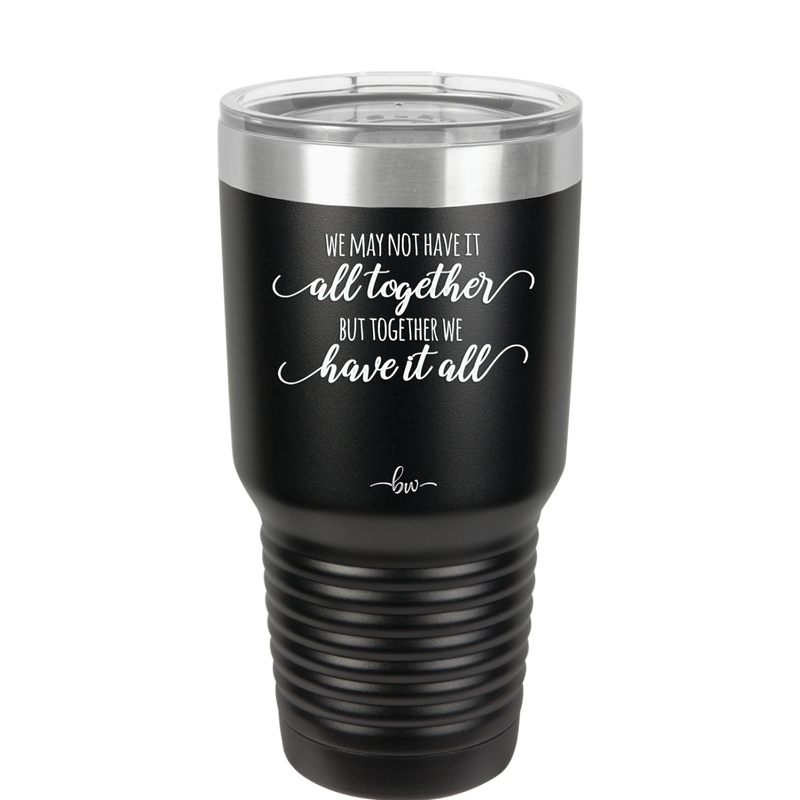 We May Not Have it All Together But Together We Have it All - Laser Engraved Stainless Steel Drinkware - 2014 -