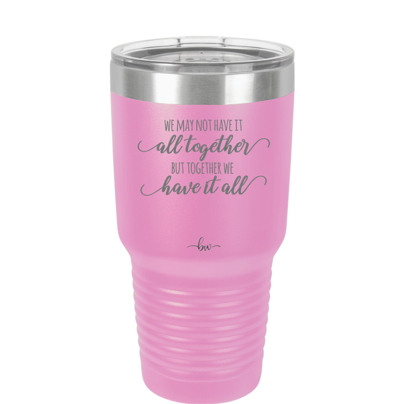 We May Not Have it All Together But Together We Have it All - Laser Engraved Stainless Steel Drinkware - 2014 -