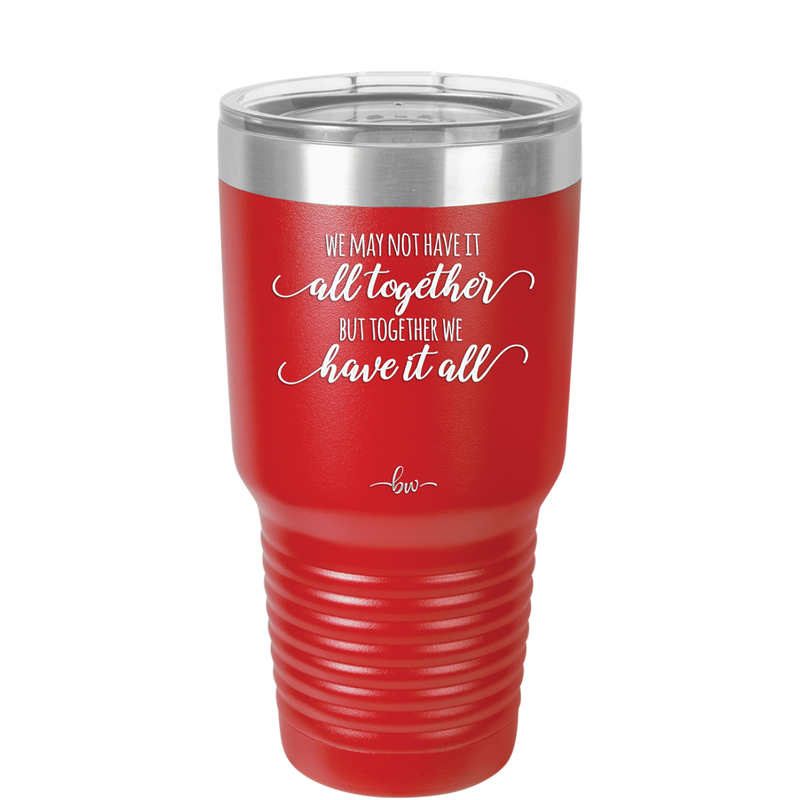 We May Not Have it All Together But Together We Have it All - Laser Engraved Stainless Steel Drinkware - 2014 -
