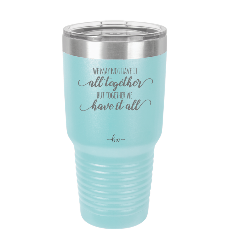 We May Not Have it All Together But Together We Have it All - Laser Engraved Stainless Steel Drinkware - 2014 -