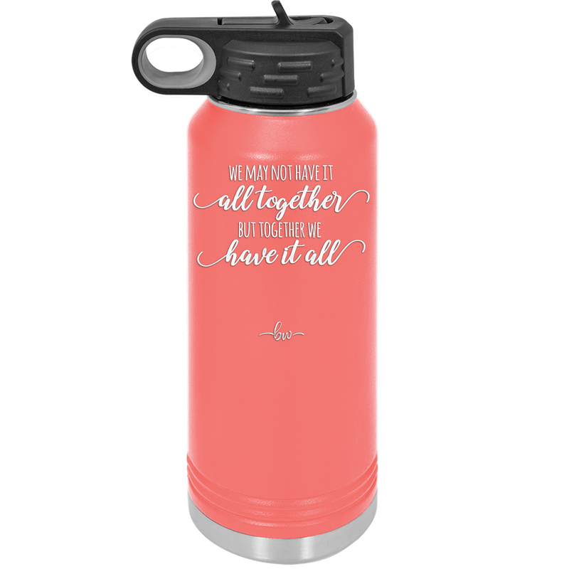 We May Not Have it All Together But Together We Have it All - Laser Engraved Stainless Steel Drinkware - 2014 -