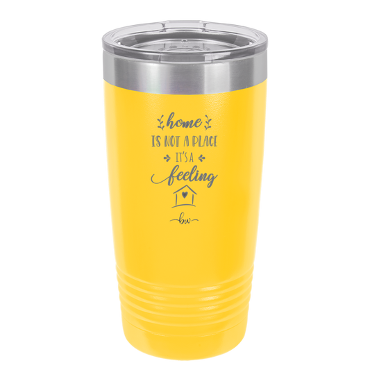 Home is Not a Place it's a Feeling - Laser Engraved Stainless Steel Drinkware - 2018 -