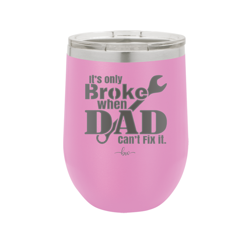 It's Only Broke When Dad Can't Fix it - Laser Engraved Stainless Steel Drinkware - 2033 -
