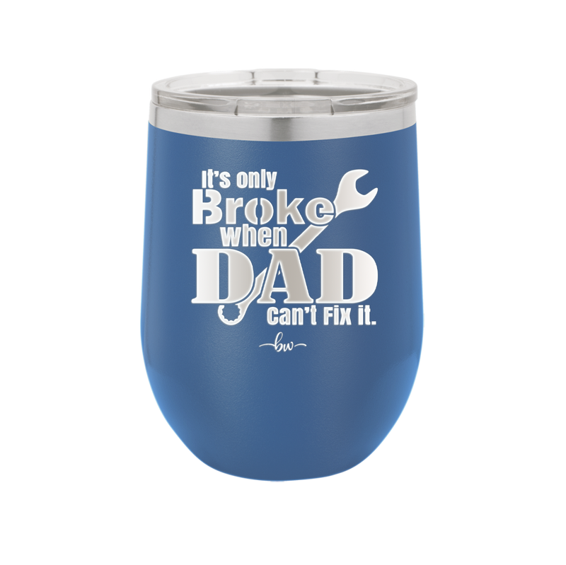 It's Only Broke When Dad Can't Fix it - Laser Engraved Stainless Steel Drinkware - 2033 -