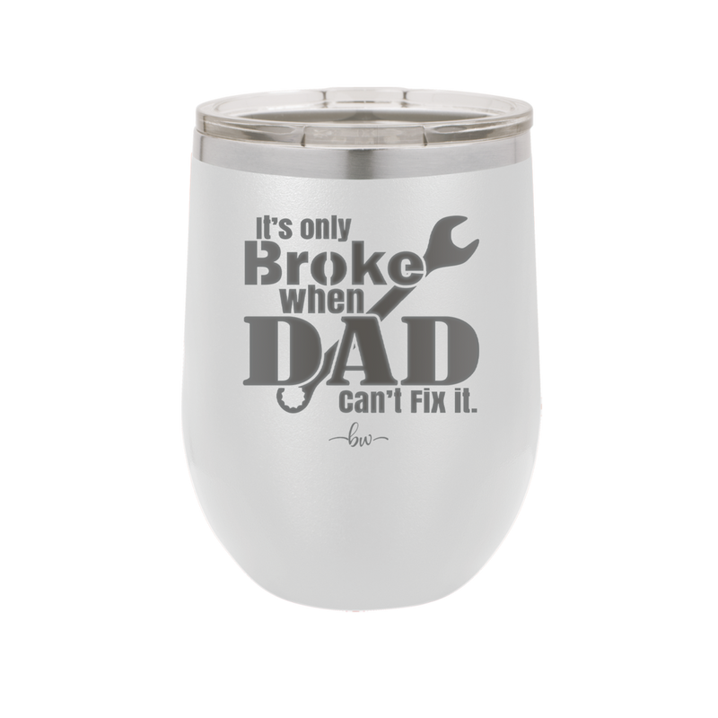 It's Only Broke When Dad Can't Fix it - Laser Engraved Stainless Steel Drinkware - 2033 -