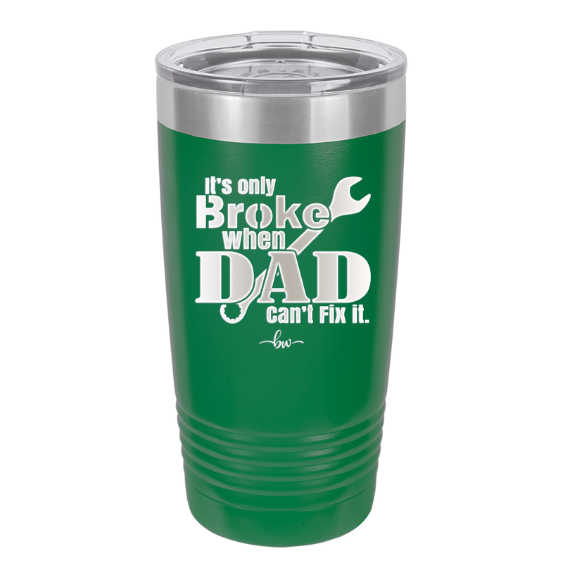 It's Only Broke When Dad Can't Fix it - Laser Engraved Stainless Steel Drinkware - 2033 -