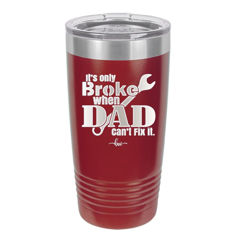 It's Only Broke When Dad Can't Fix it - Laser Engraved Stainless Steel Drinkware - 2033 -
